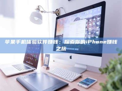 江门苹果手机体验软件赚钱：探索你的iPhone赚钱之旅