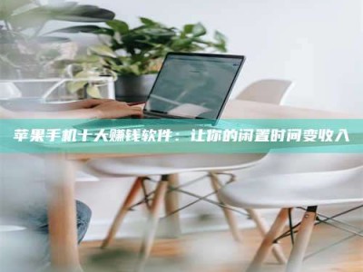 江门苹果手机十大赚钱软件：让你的闲置时间变收入