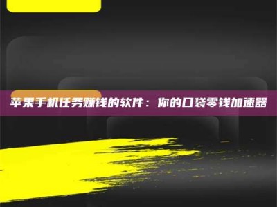 江门苹果手机任务赚钱的软件：你的口袋零钱加速器