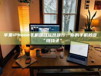 江门苹果iPhone手机赚钱软件排行：你的手机秒变“钱袋子”