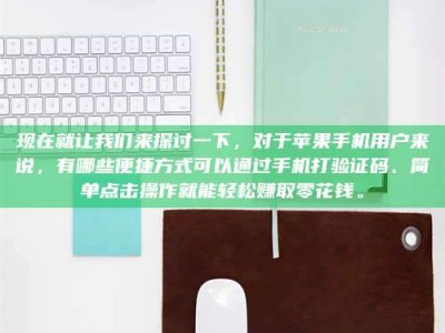 江门现在就让我们来探讨一下，对于苹果手机用户来说，有哪些便捷方式可以通过手机打验证码、简单点击操作就能轻松赚取零花钱。