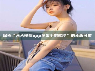 江门探索“天天赚钱app苹果手机软件”的无限可能