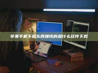 江门苹果手机下载东西赚钱的是什么软件下载