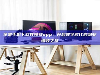 江门苹果手机下软件赚钱app：开启数字时代的副业增收之旅