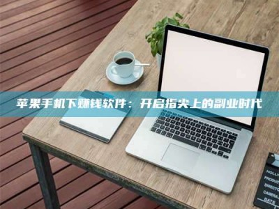 江门苹果手机下赚钱软件：开启指尖上的副业时代